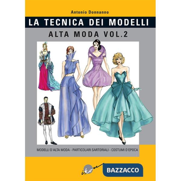 Tecnica dei modelli. Alta moda. Vol. 2: Modelli alta moda, particolari sartoriali, costumi d'epoca