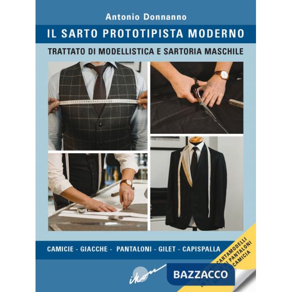 Sarto prototipista moderno. Trattato di modellistica e sartoria maschile. Con cartamodelli in 5 taglie di pantaloni, giacca e ca