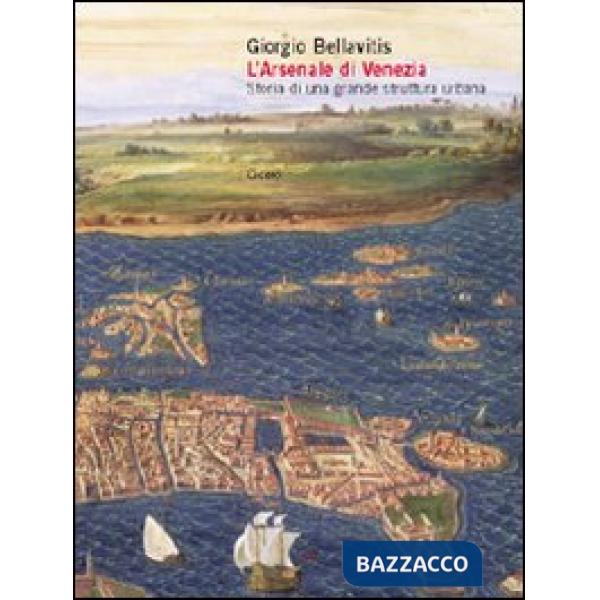 Arsenale di Venezia. Storia di una grande struttura urbana (L')