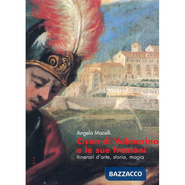 Cison di Valmarino e le sue frazioni. Itinerari d'arte, storia, magia