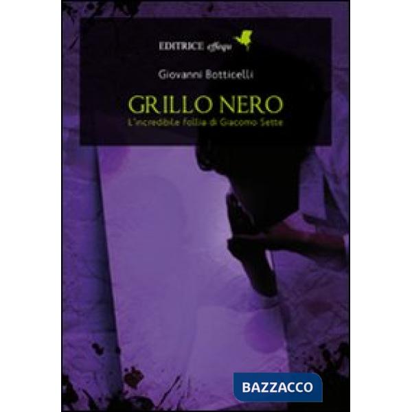 Grillo nero. L'incredibile follia di Giacomo Sette