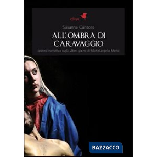 All'ombra di Caravaggio. Ipotesi narrativa sugli ultimi giorni di Michelangelo Merisi
