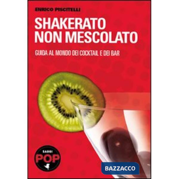 Shakerato non mescolato. Guida al mondo dei cocktail e dei bar