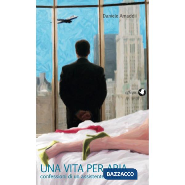 Vita per aria. Confessioni di un assistente di volo (Una)