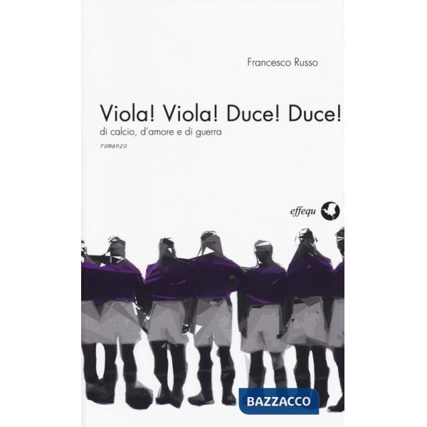 Viola! Viola! Duce! Duce! Di calcio, d'amore e di guerra