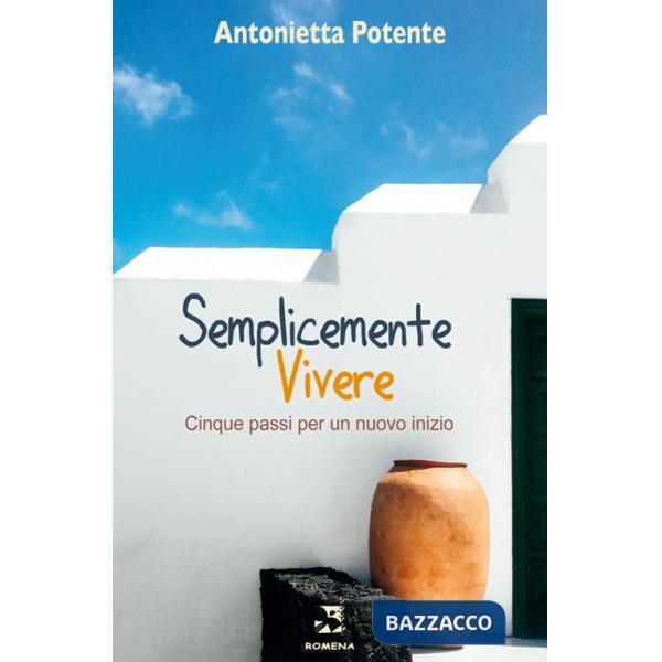 Semplicemente vivere. Cinque passi per un nuovo inizio. Nuova ediz.