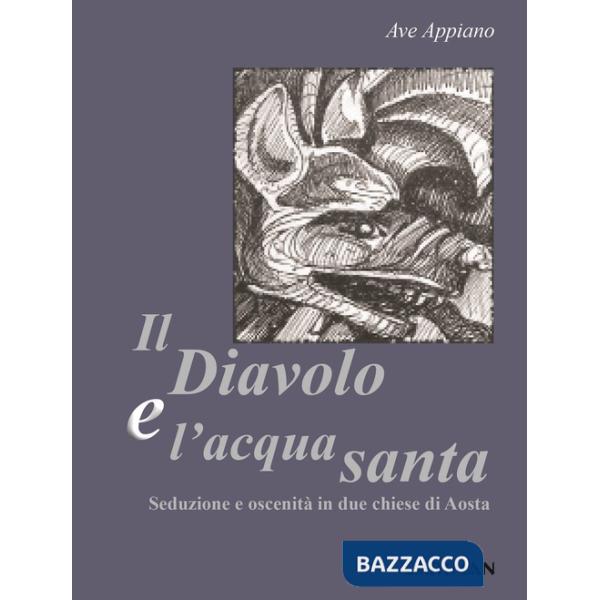 Diavolo e l'acqua santa. Seduzione e oscenità in due chiese di Aosta (Il)