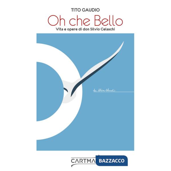 Oh che bello. Vita e opere di don Silvio Celaschi