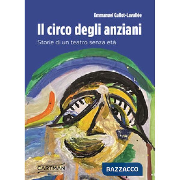 Circo degli anziani. Storie di un teatro senza età (Il)