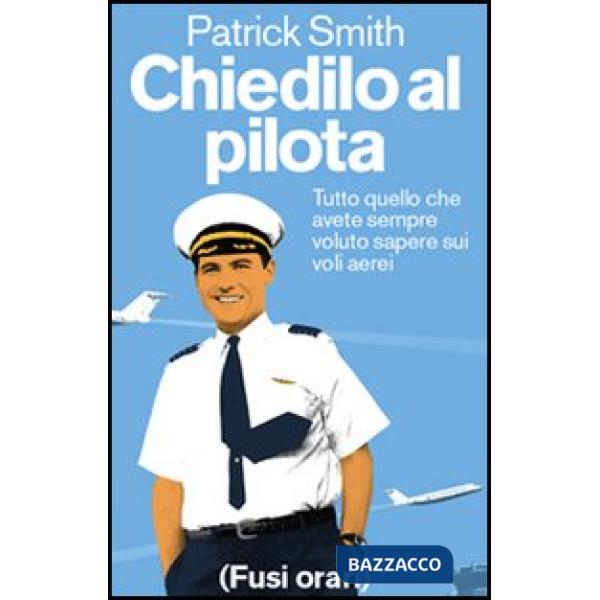 Chiedilo al pilota. Tutto quello che avete sempre voluto sapere sui voli aerei