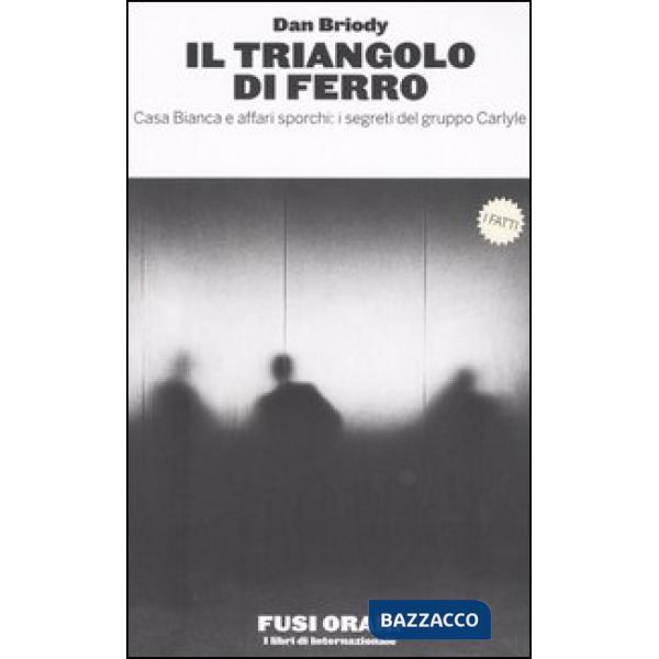Triangolo di ferro. Casa Bianca e affari sporchi: i segreti del gruppo Carlyle (Il)