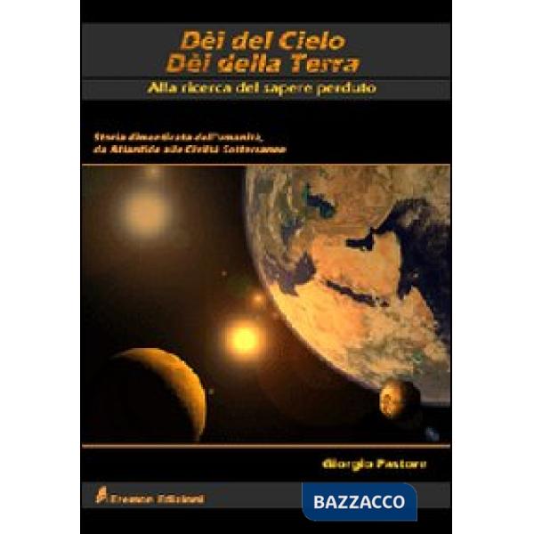 Dèi del cielo, dèi della terra. Alla ricerca del sapere perduto. Storia dimenticata dell'umanità, da Atlantide alle civiltà sott