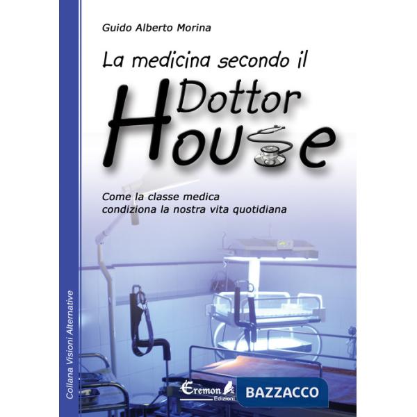 Medicina secondo il dottor House. Come la classe medica condiziona la nostra vita (La)