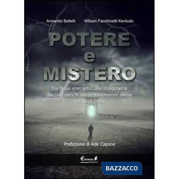 Potere e mistero. Dai flussi energetici alla stregoneria, dai culti antichi alle testimonianze aliene nel Nord Italia