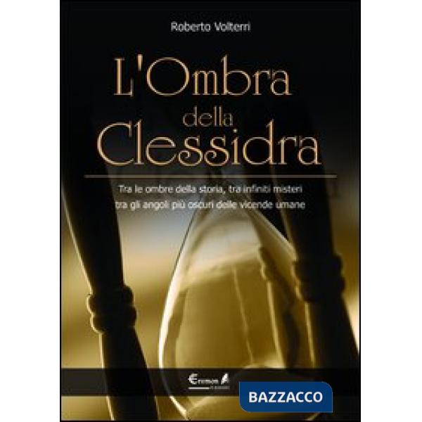 Ombra della clessidra. Tra le ombre della storia, tra infiniti misteri, tra gli angoli più oscuri delle vicende umane (L')