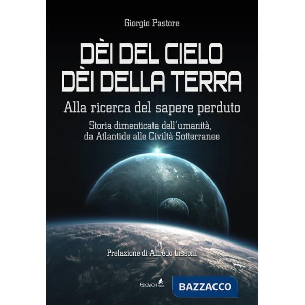 Dèi del cielo, dèi della terra. Alla ricerca del sapere perduto. Storia dimenticata dell'umanità, da Atlantide alle civiltà sott