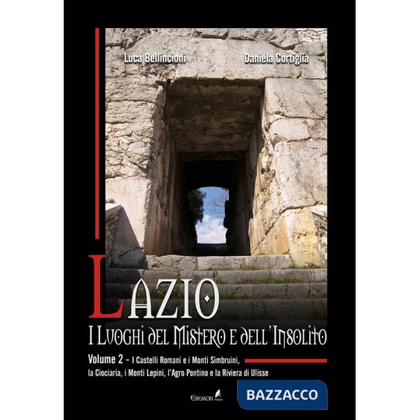 Lazio. I luoghi del mistero e dell'insolito. Vol. 2: I Castelli Romani e i Monti Simbruini, la Ciociaria, i Monti Lepini, l'Agro