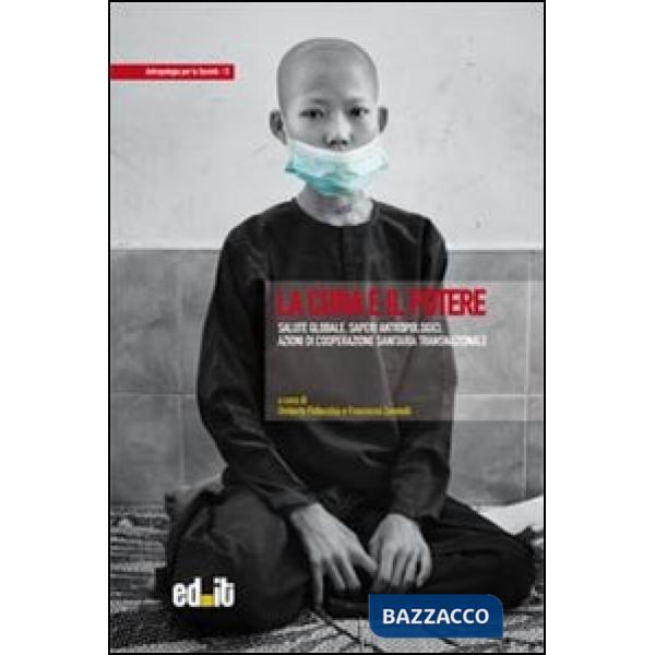 Cura e il potere. Salute globale, saperi antropologici, azioni di cooperazione sanitaria transnazionale (La)