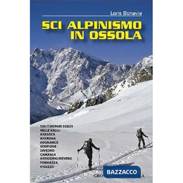 Sci alpinismo in Ossola. 109 itinerari scelti nelle valli: Anzasca, Antrona, Bognanco, Sempione, Divedro, Cairasca, Antigorio/De