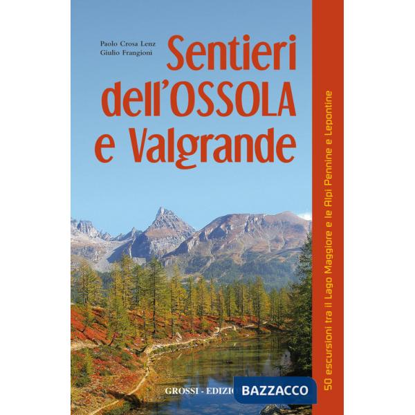 Sentieri dell'Ossola e Valgrande. 50 escursioni tra il lago Maggiore e le Alpi Pennine e Lepontine