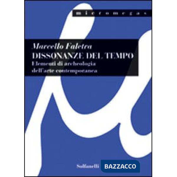 Dissonanze del tempo. Elementi di archeologia dell'arte contemporanea