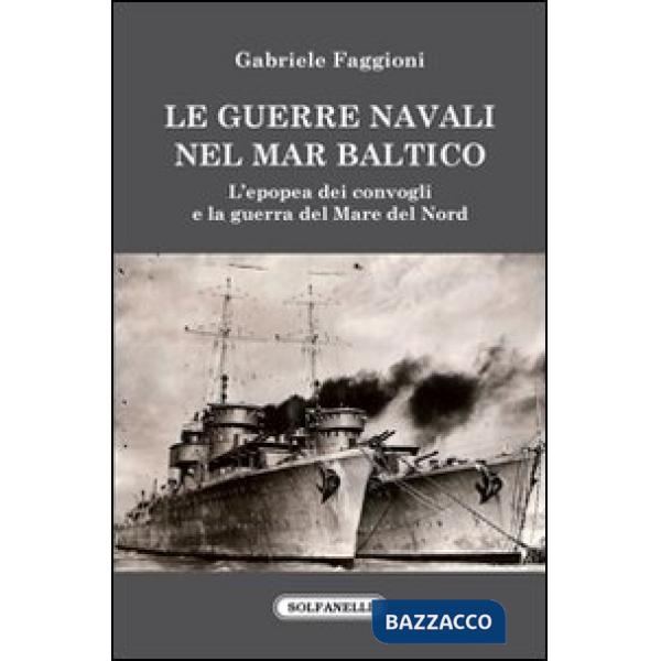Guerre navali nel Mar Baltico. L'epopea dei convogli e la guerra del Mare del Nord (Le)
