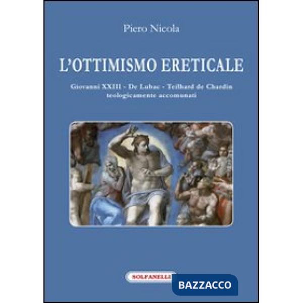 Ottimismo ereticale. Giovanni XXIII. De Lubac. Teilhard de Chardin. Teologicamente accomunati (L')