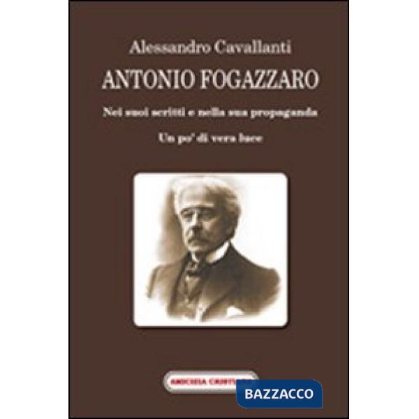 Antonio Fogazzaro. Nei suoi scritti e nella sua propaganda