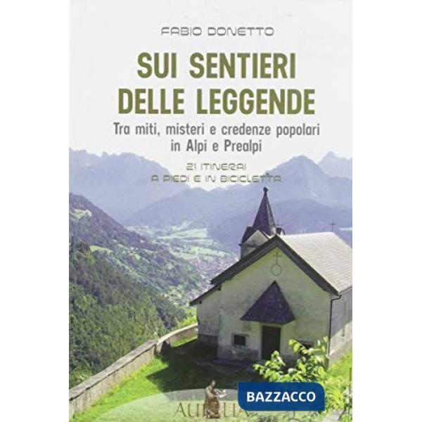 Sui sentieri delle leggende. Tra miti, misteri e credenze popolari in Alpi e Pre
