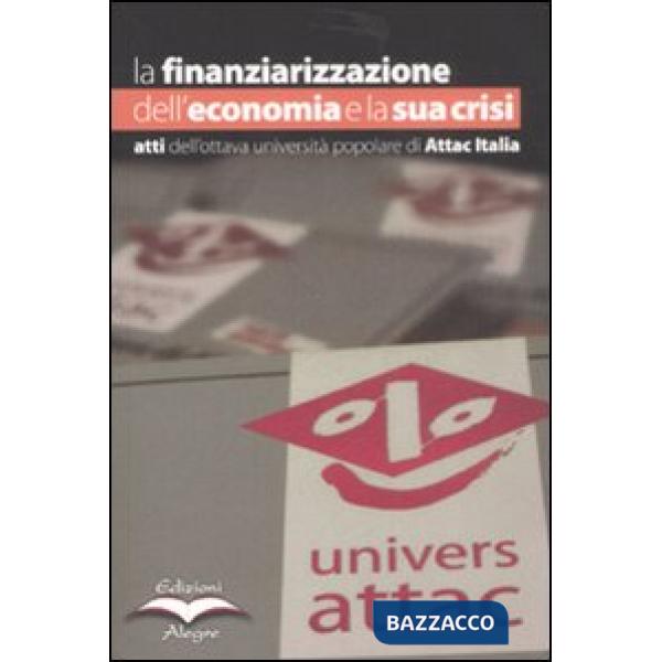 Finanziarizzazione dell'economia e la sua crisi. Atti dell'ottava Università popolare di Attac Italia (La)