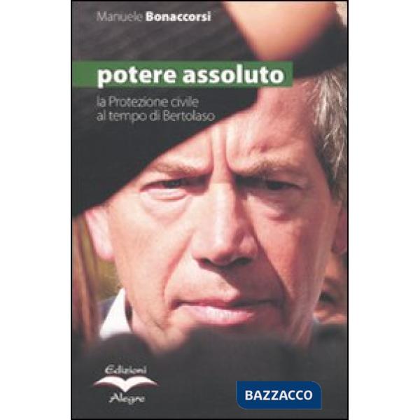 Potere assoluto. La protezione civile al tempo di Bertolaso