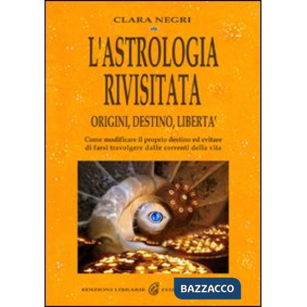 Astrologia rivisitata. Origini, destino, libertà. Come modificare il proprio destino ed evitare di farsi travolgere dalle corren