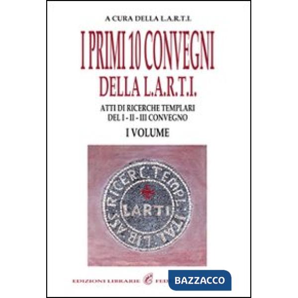 Primi dieci convegni della Larti (I). Vol. 1: Atti di ricerche templari del 1°, 2°, 3° convegno