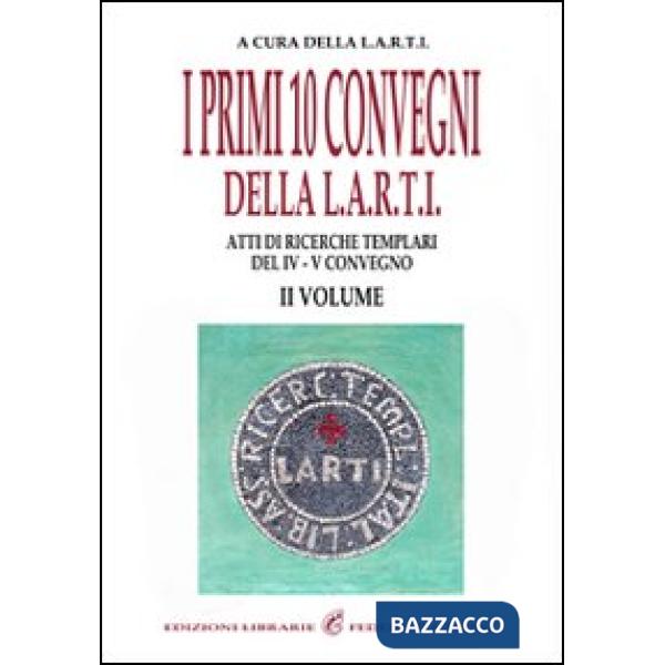 Primi dieci convegni della L.A.R.T.I. Atti di ricerche templari del 4° Convegno (I). Vol. 2