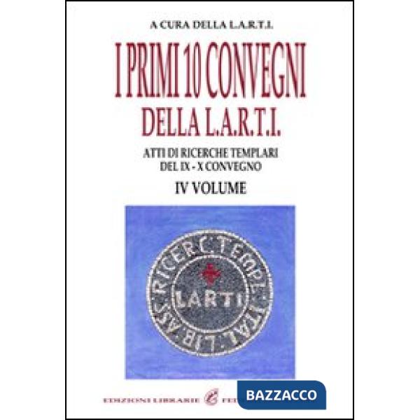 Primi dieci Convegni della L.A.R.T.I. Atti di ricerche templari del 9° e 10° Convegno (I). Vol. 4