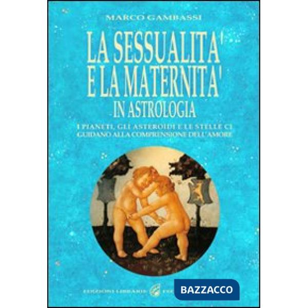 Sessualità e la maternità in astrologia. I pianeti, gli asteroidi e le stelle ci guidano alla comprensione dell'amore (La)