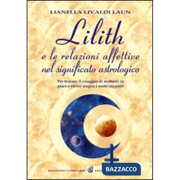 Lilith e le relazioni affettive nel significato astrologico. Per trovare il coraggio di mettersi in gioco e vivere meglio i nost