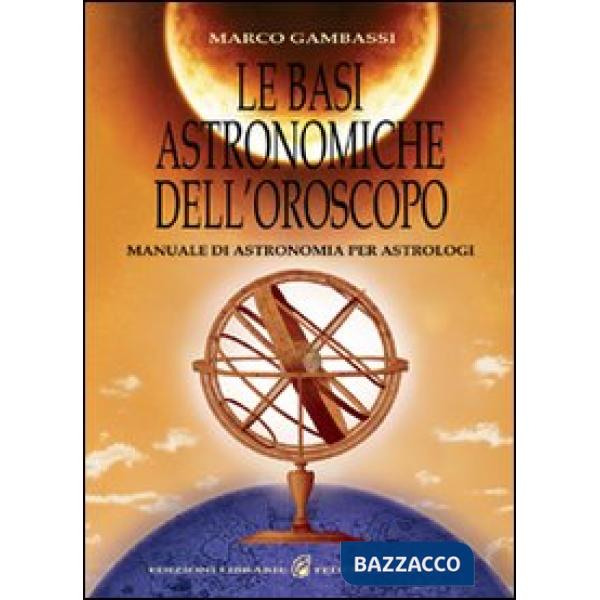 Basi astronomiche dell'oroscopo. Manuale di astronomia per astrologi (Le)