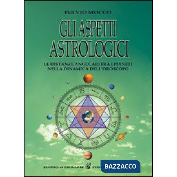 Aspetti astrologici. Le distanze angolari fra i pianeti nella dinamica dell'oroscopo (Gli)