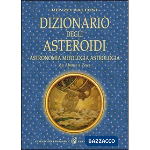 Dizionario degli asteroidi. Astronomia, mitologia, astrologia, da Abante a Zeus