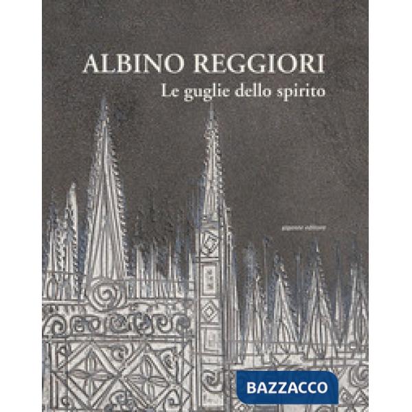 Albino Reggiori. Le guglie dello spirito