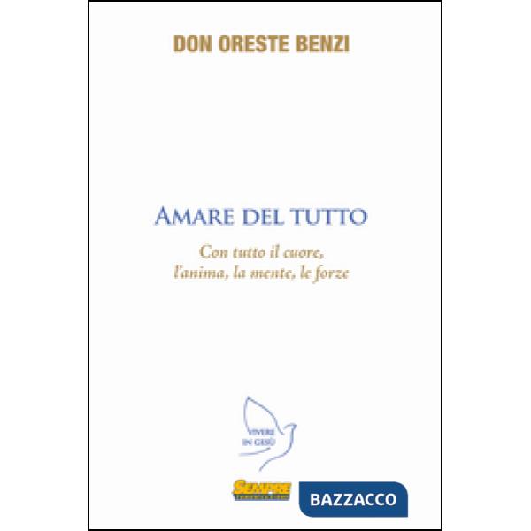 Amare del tutto. Con tutto il cuore, l'anima, la mente, le forze