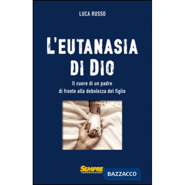Eutanasia di Dio. Il cuore di un padre di fronte alla debolezza del figlio (L')
