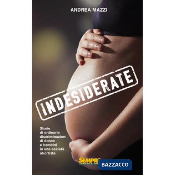 Indesiderate. Storie di ordinarie discriminazioni di donne e bambini in una società abortista