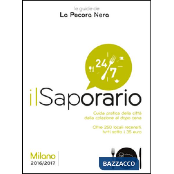 Saporario. Milano 2016/2017. Guida pratica della città dalla colazione al dopo cena. Oltre 250 locali recensiti tutti sotto i 35