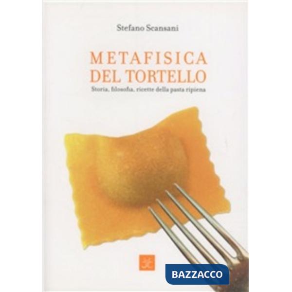 Metafisica del tortello. Storia, filosofia, ricette della pasta ripiena. Ediz. illustrata
