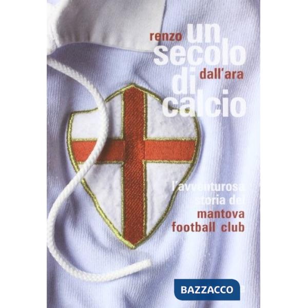 Secolo di calcio. L'avventurosa storia del Mantova football club (Un)