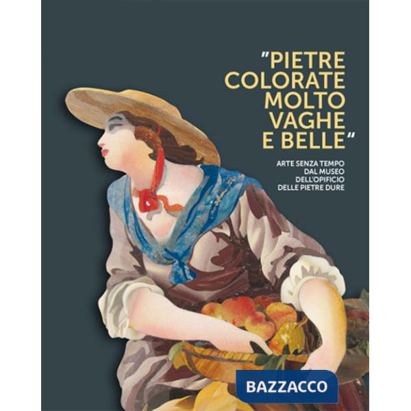 Pietre colorate molto vaghe e belle. Arte senza tempo dal museo dell'opificio delle pietre dure. Ediz. illustrata