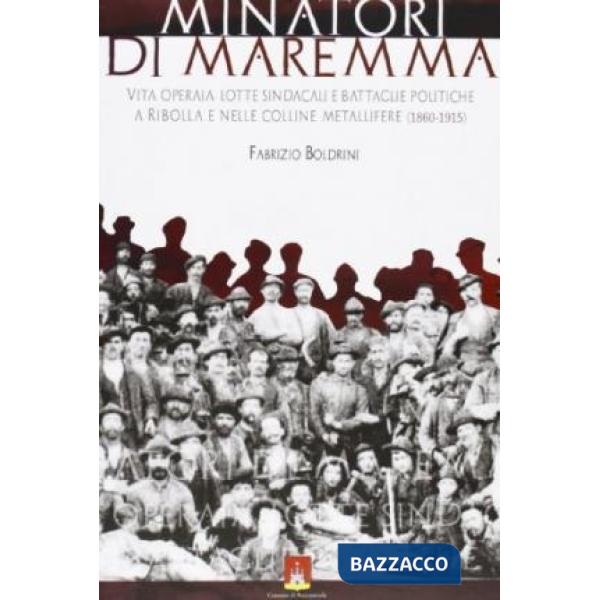 Minatori di Maremma. Vita operaia, lotte sindacali e battaglie politiche a Ribolla e nelle colline metallifere (1860-1915)