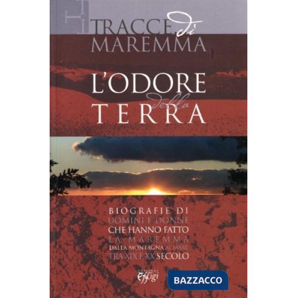 Tracce di Maremma. L'odore della terra. Biografie di uomini e donne c he hanno f